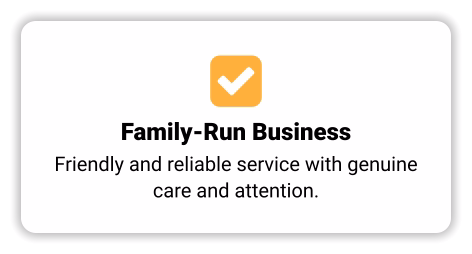  Family-Run Business Friendly and reliable service with genuine care and attention.