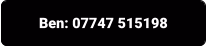 Ben: 07747 515198